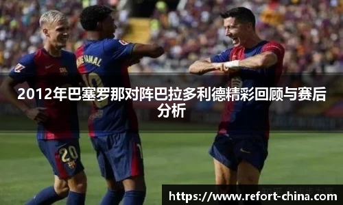 2012年巴塞罗那对阵巴拉多利德精彩回顾与赛后分析