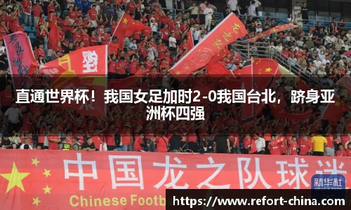 直通世界杯！我国女足加时2-0我国台北，跻身亚洲杯四强